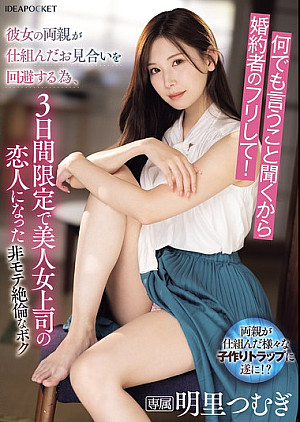 IPZZ-547 何でも言うこと聞くから婚約者のフリして！彼女の両親が仕組んだお見合いを回避する為、3日間限定で美人女上司の恋人になった非モテ絶倫なボク 明里つむぎ