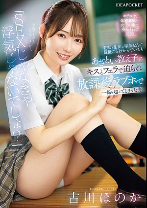 [無修正 流出] IPZZ-680 「SEXじゃなきゃ浮気じゃないでしょ？」教師と生徒の浮気なんて最低だとわかっていてもあざとい教え子にキスとフェラで迫られ放課後ラブホで一線を超えてしまった俺。 古川ほのか